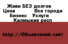 Живи БЕЗ долгов ! › Цена ­ 1 000 - Все города Бизнес » Услуги   . Калмыкия респ.